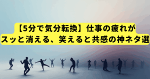 【5分で気分転換】仕事の疲れがスッと消える、笑えると共感の神ネタ選
