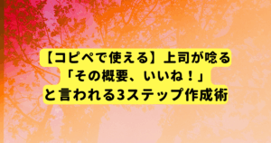 【コピペで使える】上司が唸る「その概要、いいね！」と言われる3ステップ作成術