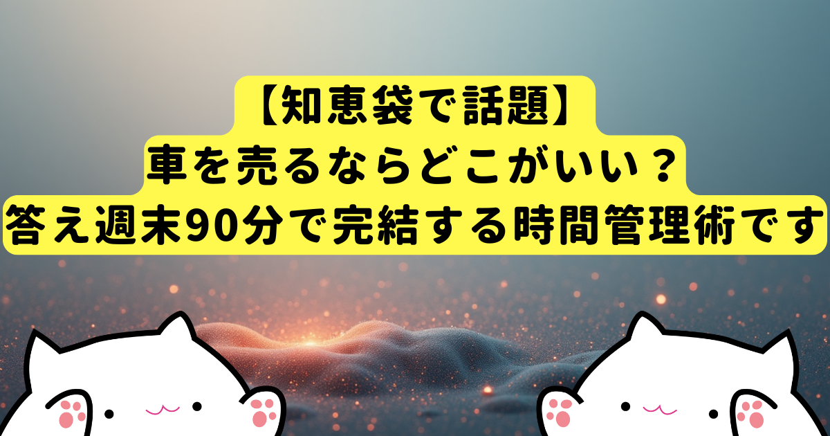 【知恵袋で話題】車を売るならどこがいい?→答え:週末90分で完結する時間管理術です