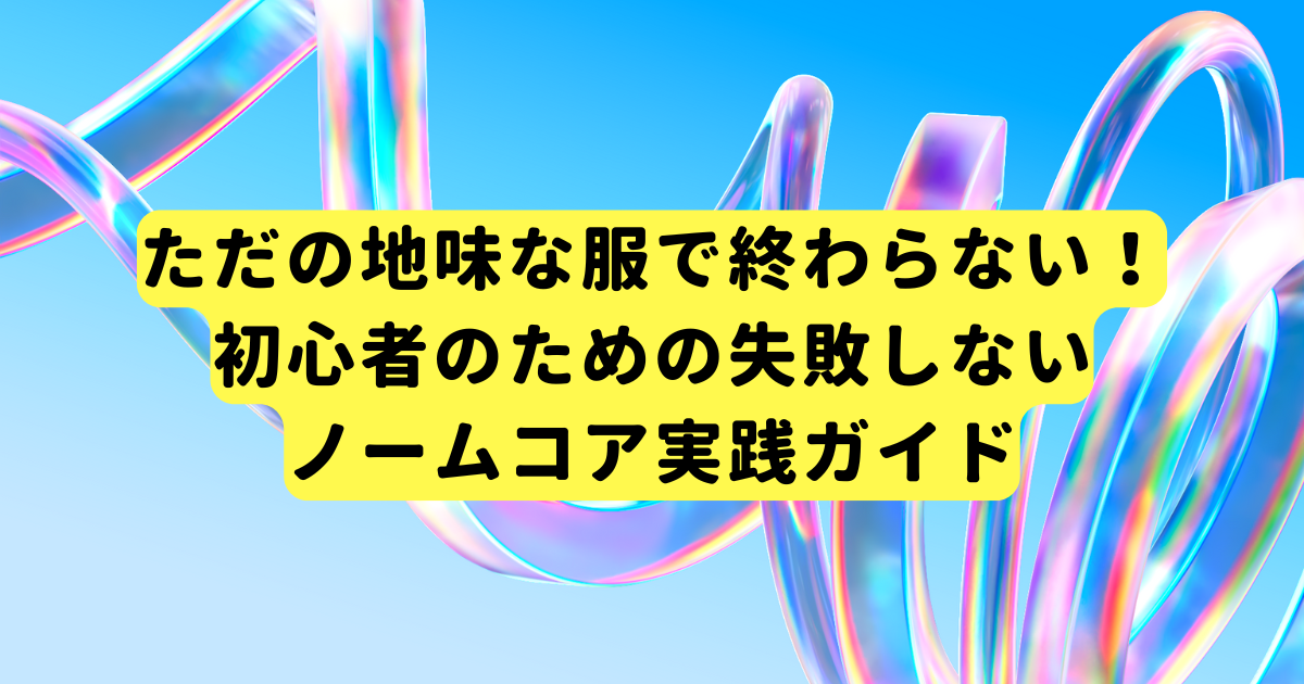 ただの地味な服で終わらない！初心者のための失敗しないノームコア実践ガイド