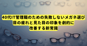 40代IT管理職のための失敗しないメガネ選び|目の疲れと見た目の印象を劇的に改善する新常識