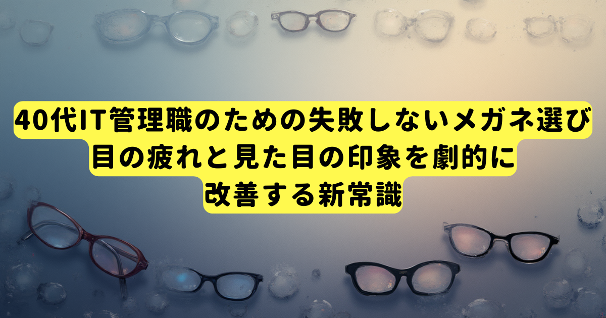 40代IT管理職のための失敗しないメガネ選び｜目の疲れと見た目の印象を劇的に改善する新常識