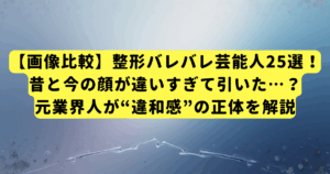 【画像比較】整形バレバレ芸能人25選!昔と今の顔が違いすぎて引いた…?元業界人が“違和感”の正体を解説
