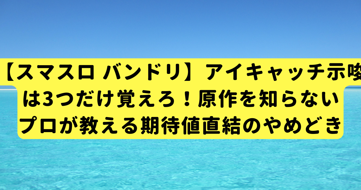 【スマスロ バンドリ】アイキャッチ示唆は3つだけ覚えろ！原作を知らないプロが教える期待値直結のやめどき