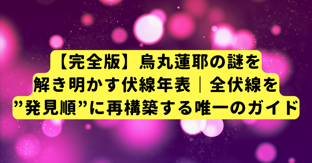 【完全版】烏丸蓮耶の謎を解き明かす伏線年表｜全伏線を”発見順”に再構築する唯一のガイド