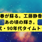青春が蘇る。工藤静香、あの頃の輝き。80年代・90年代タイムトラベル