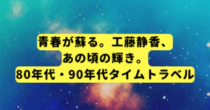 青春が蘇る。工藤静香、あの頃の輝き。80年代・90年代タイムトラベル