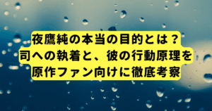 夜鷹純の本当の目的とは？司への執着と、彼の行動原理を原作ファン向けに徹底考察