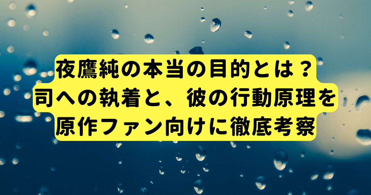 夜鷹純の本当の目的とは?司への執着と、彼の行動原理を原作ファン向けに徹底考察