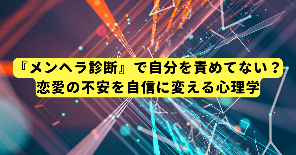 『メンヘラ診断』で自分を責めてない？恋愛の不安を自信に変える心理学