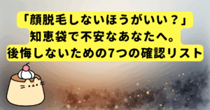 「顔脱毛しないほうがいい？」知恵袋で不安なあなたへ。後悔しないための7つの確認リスト