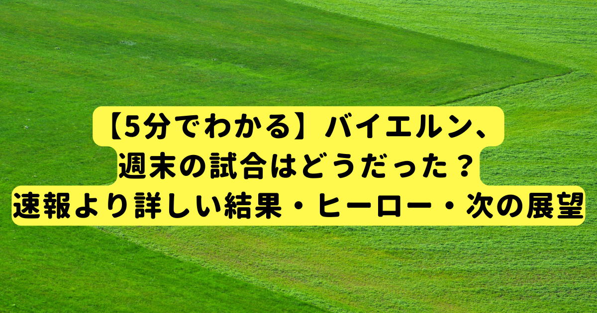 【5分でわかる】バイエルン、週末の試合はどうだった？速報より詳しい結果・ヒーロー・次の展望
