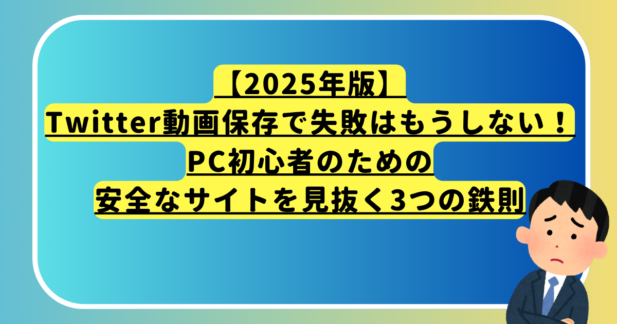 【2025年版】Twitter動画保存で失敗はもうしない！PC初心者のための安全なサイトを見抜く3つの鉄則