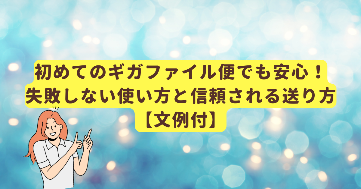 初めてのギガファイル便でも安心！失敗しない使い方と信頼される送り方【文例付】