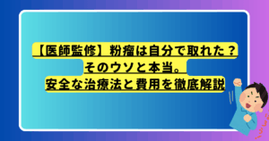 【医師監修】粉瘤は自分で取れた？そのウソと本当。安全な治療法と費用を徹底解説